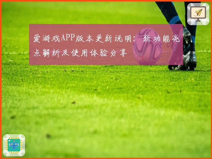 爱游戏APP版本更新说明：新功能亮点解析及使用体验分享