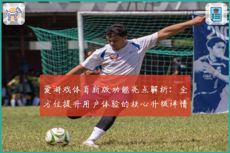 爱游戏体育新版功能亮点解析：全方位提升用户体验的核心升级详情