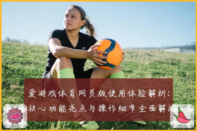 爱游戏体育网页版使用体验解析：核心功能亮点与操作细节全面解读