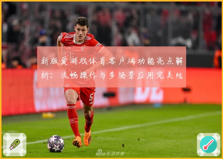 新版爱游戏体育客户端功能亮点解析：流畅操作与多场景应用完美结合