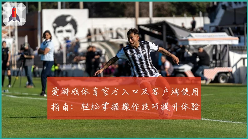 爱游戏体育官方入口及客户端使用指南：轻松掌握操作技巧提升体验