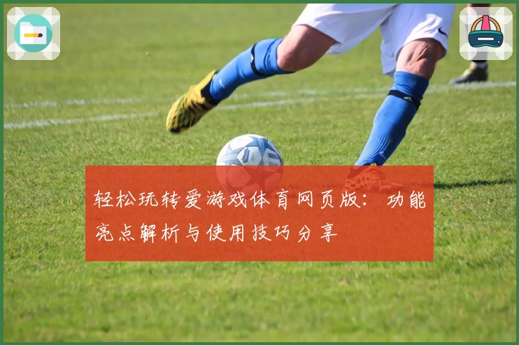 轻松玩转爱游戏体育网页版：功能亮点解析与使用技巧分享