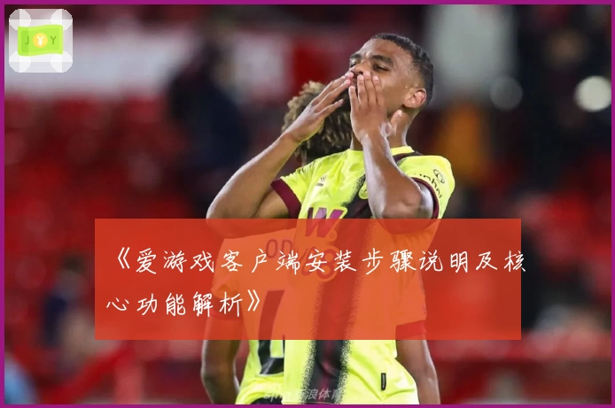 《爱游戏客户端安装步骤说明及核心功能解析》