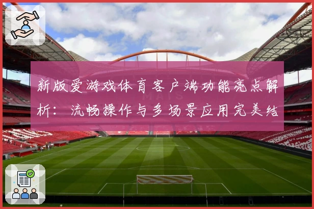 新版爱游戏体育客户端功能亮点解析：流畅操作与多场景应用完美结合