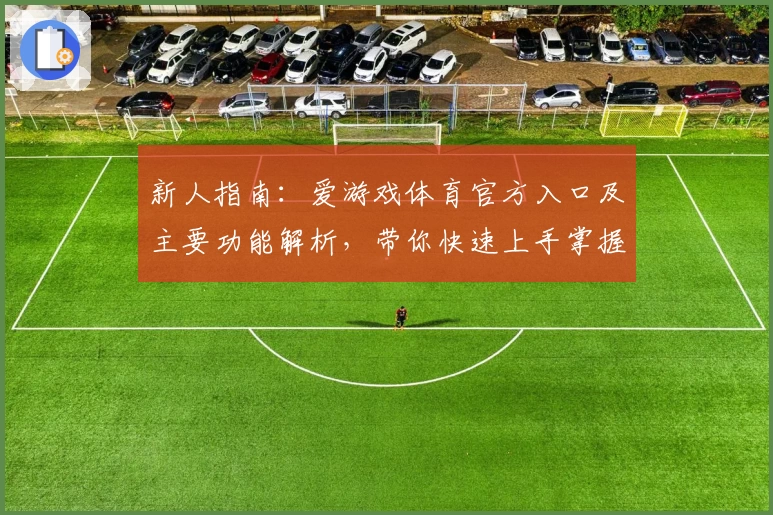 新人指南：爱游戏体育官方入口及主要功能解析，带你快速上手掌握核心操作技巧