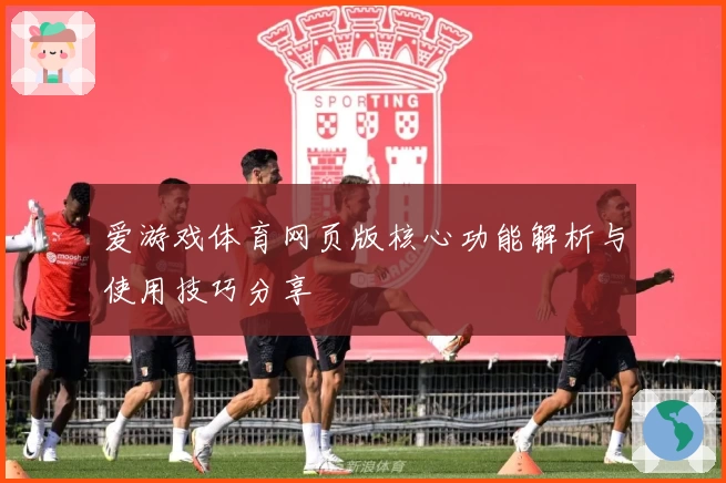 爱游戏体育网页版核心功能解析与使用技巧分享