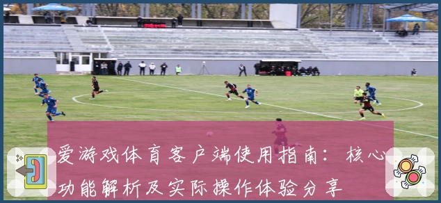爱游戏体育客户端使用指南：核心功能解析及实际操作体验分享