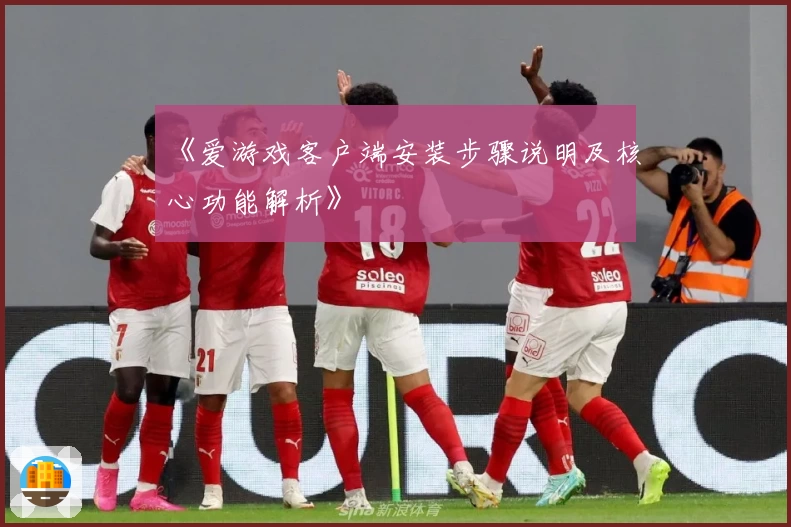 《爱游戏客户端安装步骤说明及核心功能解析》