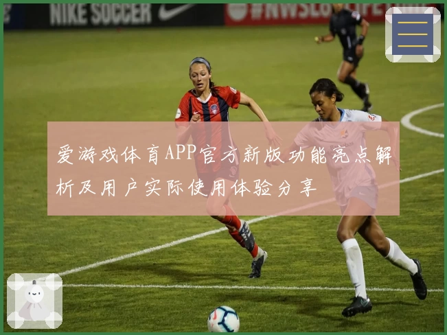 爱游戏体育APP官方新版功能亮点解析及用户实际使用体验分享